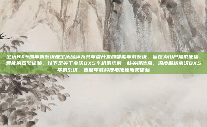 宝沃BX5的车机系统是宝沃品牌为其车型开发的智能车载系统,旨在为用户提供便捷、智能的驾驶体验。以下是关于宝沃BX5车机系统的一些关键信息,深度解析宝沃BX5车机系统,智能车载科技与便捷驾驶体验