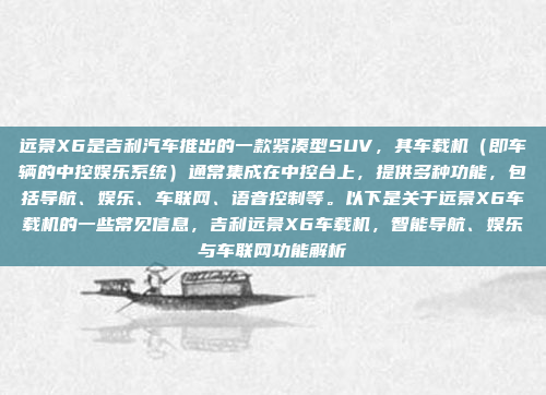 远景X6是吉利汽车推出的一款紧凑型SUV,其车载机(即车辆的中控娱乐系统)通常集成在中控台上,提供多种功能,包括导航、娱乐、车联网、语音控制等。以下是关于远景X6车载机的一些常见信息,吉利远景X6车载机,智能导航、娱乐与车联网功能解析