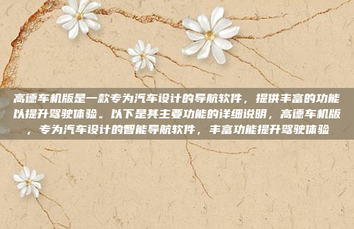 高德车机版是一款专为汽车设计的导航软件,提供丰富的功能以提升驾驶体验。以下是其主要功能的详细说明,高德车机版,专为汽车设计的智能导航软件,丰富功能提升驾驶体验