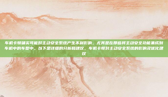 车机卡顿确实可能对主动安全系统产生不利影响,尤其是在那些将主动安全功能集成到车机中的车型中。以下是详细的分析和建议,车机卡顿对主动安全系统的影响及优化建议