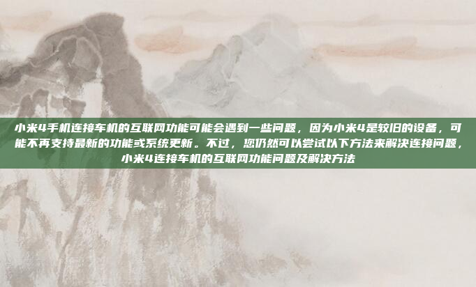 小米4手机连接车机的互联网功能可能会遇到一些问题,因为小米4是较旧的设备,可能不再支持最新的功能或系统更新。不过,您仍然可以尝试以下方法来解决连接问题,小米4连接车机的互联网功能问题及解决方法