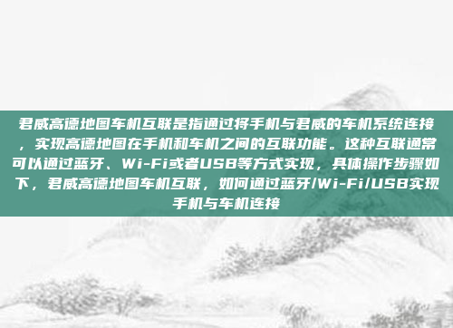 君威高德地图车机互联是指通过将手机与君威的车机系统连接,实现高德地图在手机和车机之间的互联功能。这种互联通常可以通过蓝牙、Wi-Fi或者USB等方式实现,具体操作步骤如下,君威高德地图车机互联,如何通过蓝牙/Wi-Fi/USB实现手机与车机连接