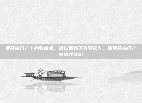 要开启日产车的收音机,请按照以下步骤操作,如何开启日产车的收音机