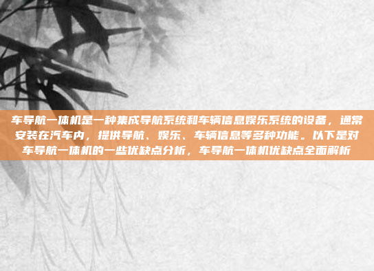 车导航一体机是一种集成导航系统和车辆信息娱乐系统的设备,通常安装在汽车内,提供导航、娱乐、车辆信息等多种功能。以下是对车导航一体机的一些优缺点分析,车导航一体机优缺点全面解析