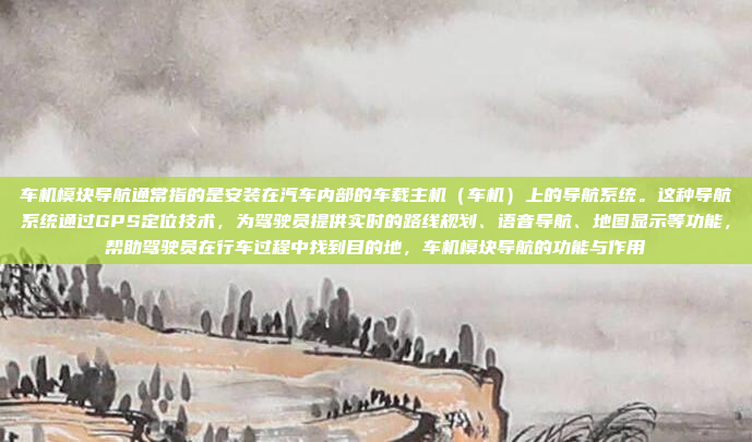 车机模块导航通常指的是安装在汽车内部的车载主机(车机)上的导航系统。这种导航系统通过GPS定位技术,为驾驶员提供实时的路线规划、语音导航、地图显示等功能,帮助驾驶员在行车过程中找到目的地,车机模块导航的功能与作用