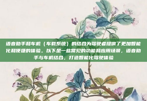 语音助手和车机(车载系统)的结合为驾驶者提供了更加智能化和便捷的体验。以下是一些常见的功能和应用场景,语音助手与车机结合,打造智能化驾驶体验