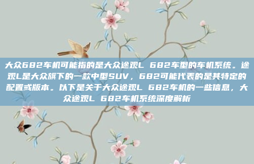 大众682车机可能指的是大众途观L 682车型的车机系统。途观L是大众旗下的一款中型SUV,682可能代表的是其特定的配置或版本。以下是关于大众途观L 682车机的一些信息,大众途观L 682车机系统深度解析