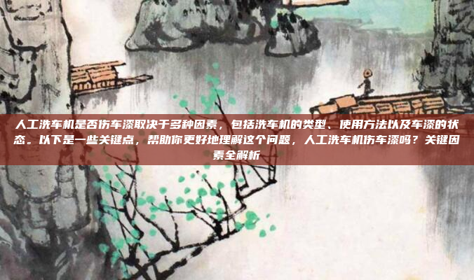 人工洗车机是否伤车漆取决于多种因素，包括洗车机的类型、使用方法以及车漆的状态。以下是一些关键点，帮助你更好地理解这个问题，人工洗车机伤车漆吗？关键因素全解析