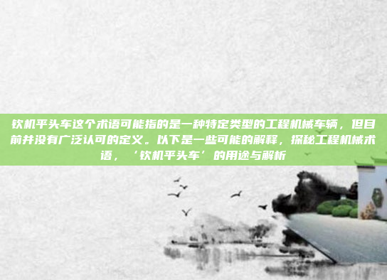 钦机平头车这个术语可能指的是一种特定类型的工程机械车辆，但目前并没有广泛认可的定义。以下是一些可能的解释，探秘工程机械术语，‘钦机平头车’的用途与解析