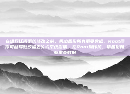 在进行任何系统修改之前，务必备份所有重要数据。Root操作可能导致数据丢失或系统崩溃，在Root操作前，请备份所有重要数据