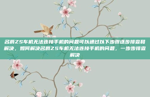 名爵ZS车机无法连接手机的问题可以通过以下步骤逐步排查和解决，如何解决名爵ZS车机无法连接手机的问题，一步步排查解决