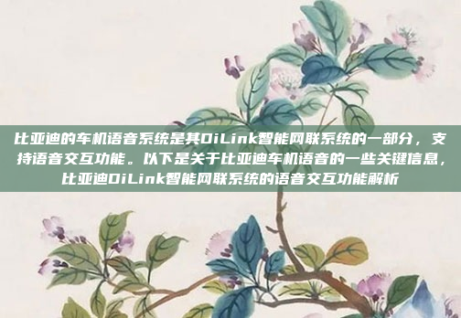 比亚迪的车机语音系统是其DiLink智能网联系统的一部分，支持语音交互功能。以下是关于比亚迪车机语音的一些关键信息，比亚迪DiLink智能网联系统的语音交互功能解析