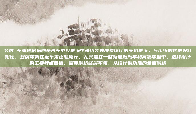 竖屏 车机通常指的是汽车中控系统中采用竖直屏幕设计的车机系统。与传统的横屏设计相比,竖屏车机在近年来逐渐流行,尤其是在一些新能源汽车和高端车型中。这种设计的主要特点包括,深度解析竖屏车机,从设计到功能的全面解析