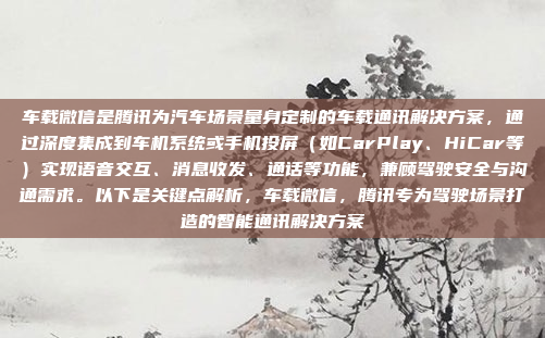 车载微信是腾讯为汽车场景量身定制的车载通讯解决方案，通过深度集成到车机系统或手机投屏（如CarPlay、HiCar等）实现语音交互、消息收发、通话等功能，兼顾驾驶安全与沟通需求。以下是关键点解析，车载微信，腾讯专为驾驶场景打造的智能通讯解决方案