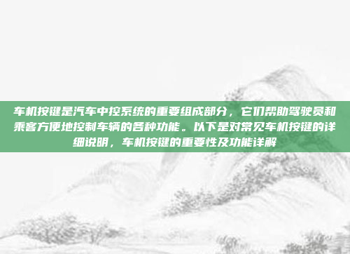 车机按键是汽车中控系统的重要组成部分,它们帮助驾驶员和乘客方便地控制车辆的各种功能。以下是对常见车机按键的详细说明,车机按键的重要性及功能详解