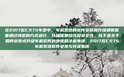 在2017款CS75车型中,车机系统的软件安装和升级通常需要通过特定的方式进行,以确保兼容性和安全性。以下是关于如何安装或升级车机软件的步骤和注意事项,2017款CS75车机系统软件安装与升级指南