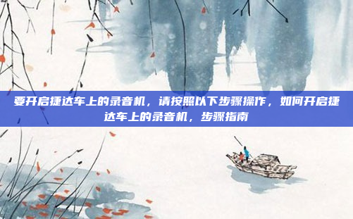 要开启捷达车上的录音机,请按照以下步骤操作,如何开启捷达车上的录音机,步骤指南