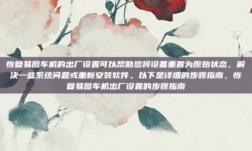 恢复易图车机的出厂设置可以帮助您将设备重置为原始状态,解决一些系统问题或重新安装软件。以下是详细的步骤指南,恢复易图车机出厂设置的步骤指南
