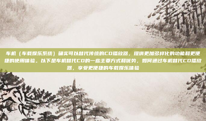 车机（车载娱乐系统）确实可以替代传统的CD播放器，提供更加多样化的功能和更便捷的使用体验。以下是车机替代CD的一些主要方式和优势，如何通过车机替代CD播放器，享受更便捷的车载娱乐体验