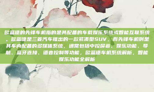 欧蓝德的先锋车机指的是其配备的车载娱乐系统或智能互联系统。欧蓝德是三菱汽车推出的一款紧凑型SUV，而先锋车机则是其车内配备的多媒体系统，通常包括中控屏幕、娱乐功能、导航、蓝牙连接、语音控制等功能，欧蓝德车机系统解析，智能娱乐功能全解析