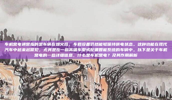 车机常电通常指的是车辆在熄火后，车载设备仍然能够保持供电状态。这种功能在现代汽车中越来越常见，尤其是在一些高端车型或配备智能系统的车辆中。以下是关于车机常电的一些详细信息，什么是车机常电？及其作用解析