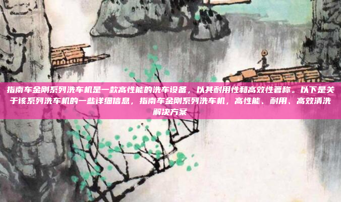 指南车金刚系列洗车机是一款高性能的洗车设备,以其耐用性和高效性著称。以下是关于该系列洗车机的一些详细信息,指南车金刚系列洗车机,高性能、耐用、高效清洗解决方案