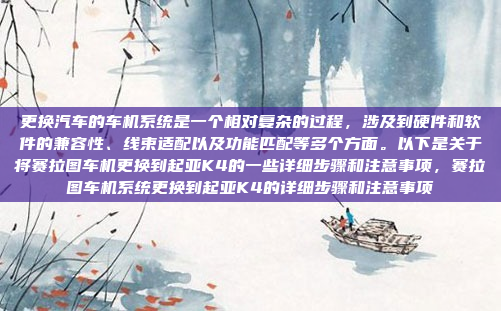 更换汽车的车机系统是一个相对复杂的过程,涉及到硬件和软件的兼容性、线束适配以及功能匹配等多个方面。以下是关于将赛拉图车机更换到起亚K4的一些详细步骤和注意事项,赛拉图车机系统更换到起亚K4的详细步骤和注意事项