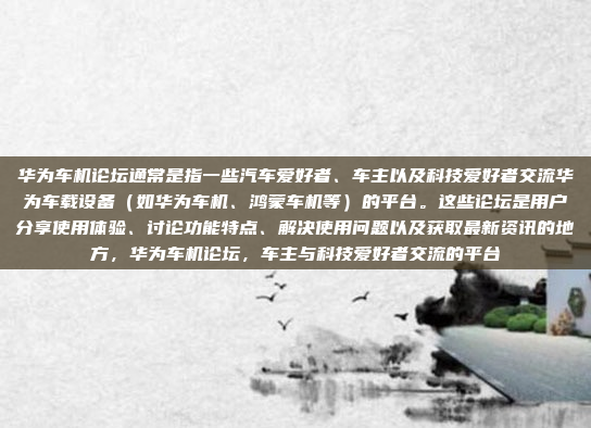 华为车机论坛通常是指一些汽车爱好者、车主以及科技爱好者交流华为车载设备（如华为车机、鸿蒙车机等）的平台。这些论坛是用户分享使用体验、讨论功能特点、解决使用问题以及获取最新资讯的地方，华为车机论坛，车主与科技爱好者交流的平台