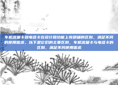 车机流量卡和电话卡在设计和功能上有明确的区别,满足不同的使用需求。以下是它们的主要区别,车机流量卡与电话卡的区别,满足不同使用需求