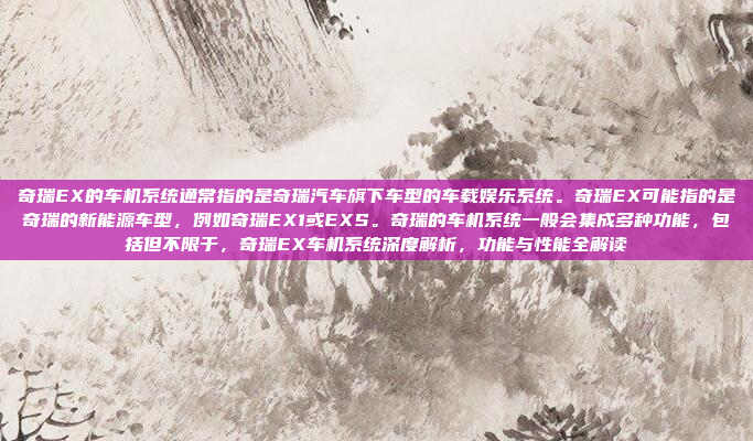 奇瑞EX的车机系统通常指的是奇瑞汽车旗下车型的车载娱乐系统。奇瑞EX可能指的是奇瑞的新能源车型，例如奇瑞EX1或EXS。奇瑞的车机系统一般会集成多种功能，包括但不限于，奇瑞EX车机系统深度解析，功能与性能全解读