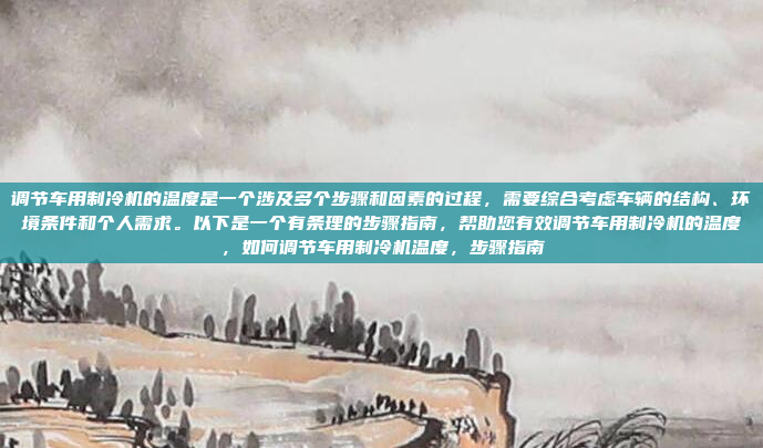 调节车用制冷机的温度是一个涉及多个步骤和因素的过程,需要综合考虑车辆的结构、环境条件和个人需求。以下是一个有条理的步骤指南,帮助您有效调节车用制冷机的温度,如何调节车用制冷机温度,步骤指南