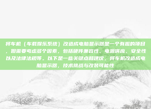 将车机(车载娱乐系统)改造成电脑显示器是一个有趣的项目,但需要考虑多个因素,包括硬件兼容性、电源供应、安全性以及法律法规等。以下是一些关键点和建议,将车机改造成电脑显示器,技术挑战与改装可能性