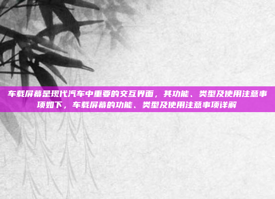 车载屏幕是现代汽车中重要的交互界面，其功能、类型及使用注意事项如下，车载屏幕的功能、类型及使用注意事项详解