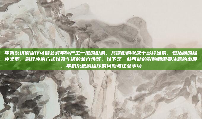 车机系统刷程序可能会对车辆产生一定的影响,具体影响取决于多种因素,包括刷的程序类型、刷程序的方式以及车辆的兼容性等。以下是一些可能的影响和需要注意的事项,车机系统刷程序的风险与注意事项
