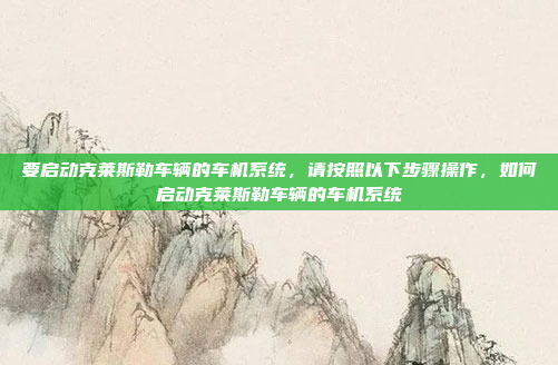 要启动克莱斯勒车辆的车机系统，请按照以下步骤操作，如何启动克莱斯勒车辆的车机系统