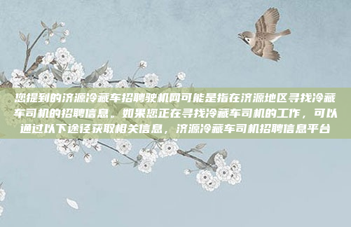 您提到的济源冷藏车招聘驶机网可能是指在济源地区寻找冷藏车司机的招聘信息。如果您正在寻找冷藏车司机的工作,可以通过以下途径获取相关信息,济源冷藏车司机招聘信息平台