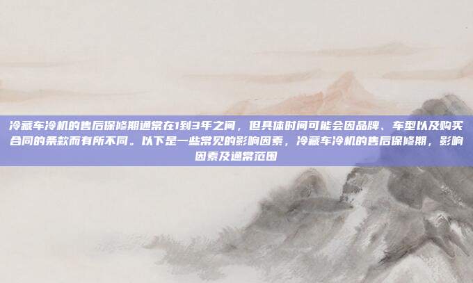 冷藏车冷机的售后保修期通常在1到3年之间,但具体时间可能会因品牌、车型以及购买合同的条款而有所不同。以下是一些常见的影响因素,冷藏车冷机的售后保修期,影响因素及通常范围