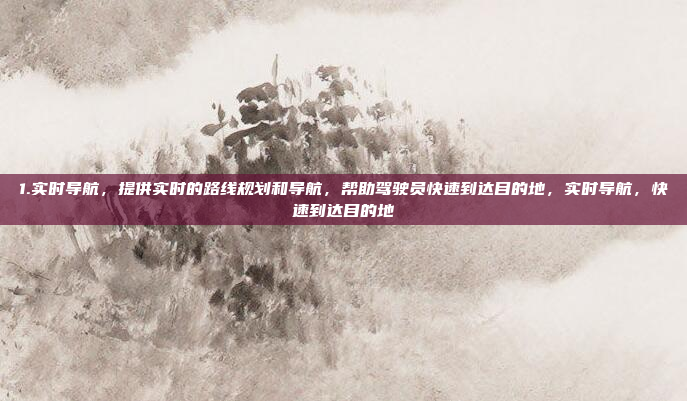 1.实时导航,提供实时的路线规划和导航,帮助驾驶员快速到达目的地,实时导航,快速到达目的地