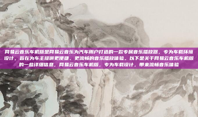 网易云音乐车机版是网易云音乐为汽车用户打造的一款专属音乐播放器,专为车载环境设计,旨在为车主提供更便捷、更流畅的音乐播放体验。以下是关于网易云音乐车机版的一些详细信息,网易云音乐车机版,专为车载设计,带来流畅音乐体验
