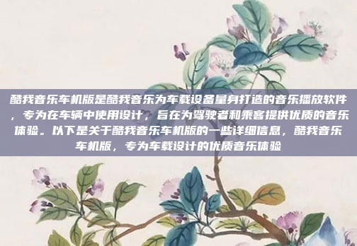 酷我音乐车机版是酷我音乐为车载设备量身打造的音乐播放软件,专为在车辆中使用设计,旨在为驾驶者和乘客提供优质的音乐体验。以下是关于酷我音乐车机版的一些详细信息,酷我音乐车机版,专为车载设计的优质音乐体验