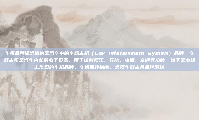 车机品牌通常指的是汽车中的车载主机(Car Infotainment System)品牌。车载主机是汽车内部的电子设备,用于控制娱乐、导航、电话、空调等功能。以下是市场上常见的车机品牌,车机品牌指南,常见车载主机品牌解析
