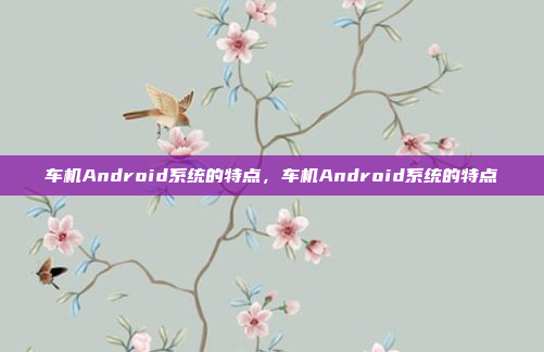 车机Android系统的特点,车机Android系统的特点