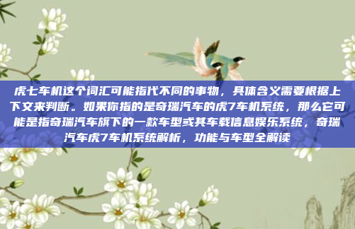 虎七车机这个词汇可能指代不同的事物，具体含义需要根据上下文来判断。如果你指的是奇瑞汽车的虎7车机系统，那么它可能是指奇瑞汽车旗下的一款车型或其车载信息娱乐系统，奇瑞汽车虎7车机系统解析，功能与车型全解读