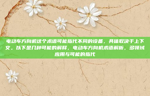 电动车方向机这个术语可能指代不同的设备,具体取决于上下文。以下是几种可能的解释,电动车方向机术语解析,多领域应用与可能的指代