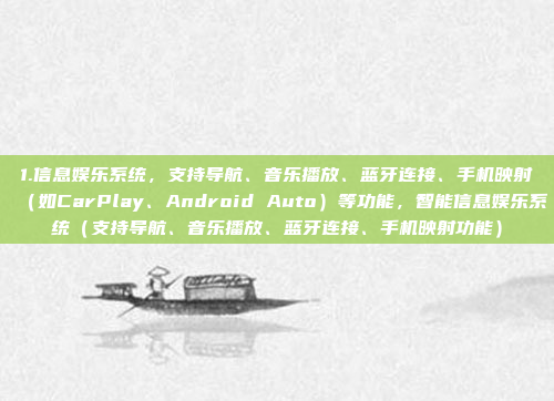 1.信息娱乐系统，支持导航、音乐播放、蓝牙连接、手机映射（如CarPlay、Android Auto）等功能，智能信息娱乐系统（支持导航、音乐播放、蓝牙连接、手机映射功能）