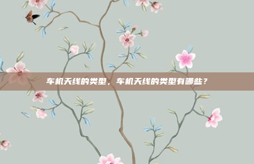 车机天线的类型，车机天线的类型有哪些？