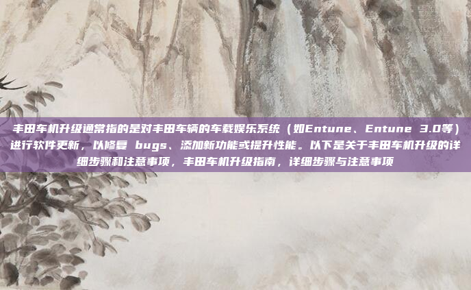 丰田车机升级通常指的是对丰田车辆的车载娱乐系统(如Entune、Entune 3.0等)进行软件更新,以修复 bugs、添加新功能或提升性能。以下是关于丰田车机升级的详细步骤和注意事项,丰田车机升级指南,详细步骤与注意事项