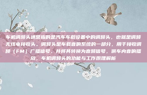 车机调频头通常指的是汽车车载设备中的调频头，也就是调频无线电接收头。调频头是车载音响系统的一部分，用于接收调频（FM）广播信号，并将其转换为音频信号，供车内音响播放，车机调频头的功能与工作原理解析