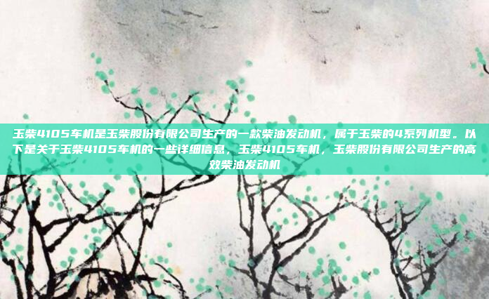 玉柴4105车机是玉柴股份有限公司生产的一款柴油发动机,属于玉柴的4系列机型。以下是关于玉柴4105车机的一些详细信息,玉柴4105车机,玉柴股份有限公司生产的高效柴油发动机