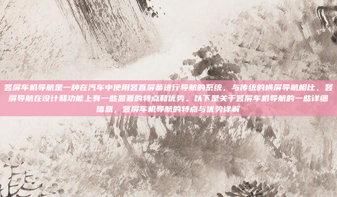竖屏车机导航是一种在汽车中使用竖直屏幕进行导航的系统,与传统的横屏导航相比,竖屏导航在设计和功能上有一些显著的特点和优势。以下是关于竖屏车机导航的一些详细信息,竖屏车机导航的特点与优势详解